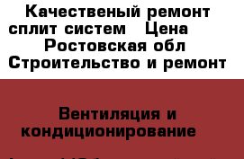 Качественый ремонт сплит систем › Цена ­ 1 - Ростовская обл. Строительство и ремонт » Вентиляция и кондиционирование   
